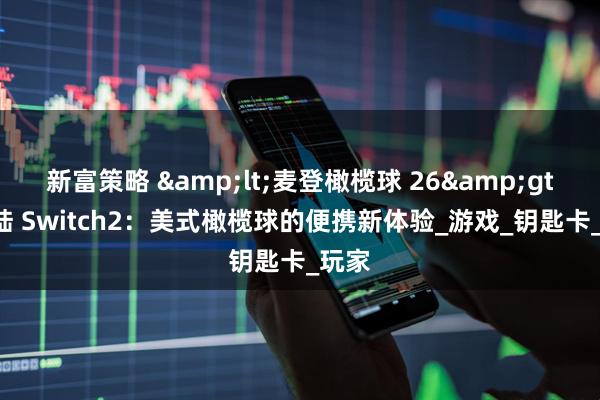 新富策略 &lt;麦登橄榄球 26&gt; 登陆 Switch2：美式橄榄球的便携新体验_游戏_钥匙卡_玩家