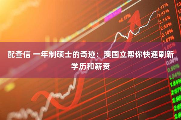 配查信 一年制硕士的奇迹:澳国立帮你快速刷新学历和薪资
