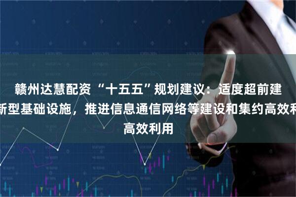 赣州达慧配资 “十五五”规划建议：适度超前建设新型基础设施，推进信息通信网络等建设和集约高效利用