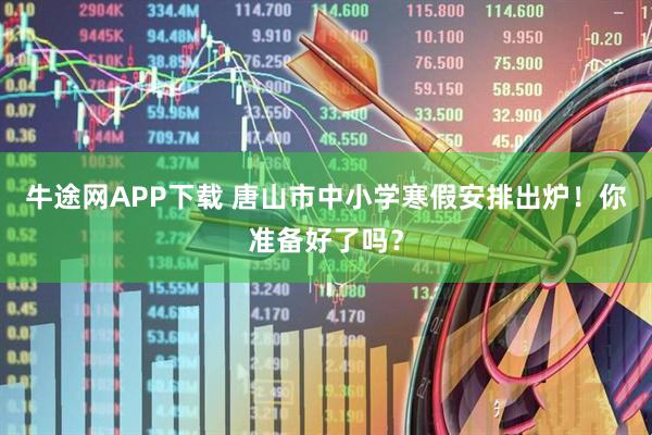 牛途网APP下载 唐山市中小学寒假安排出炉!你准备好了吗?