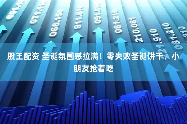 股王配资 圣诞氛围感拉满！零失败圣诞饼干，小朋友抢着吃